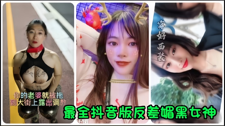 【抖音网红】全网最全抖音版反差媚黑女神流出，你的老婆就被拖到大街上露出调教！-美女脱到一件不视频,丰满大胸年轻继坶hdbd-内容详情