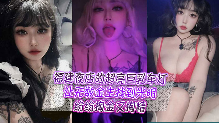 福建夜店的超亮巨乳车灯，让无数金主找到光明，纷纷掏金又掏精-女人zozozo禽交,欧洲非洲免费无码-内容详情