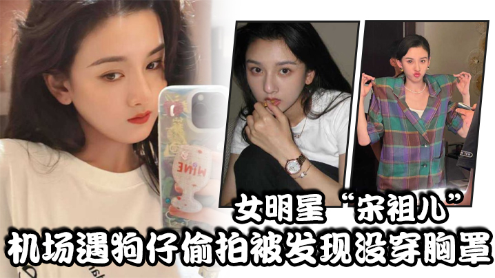 女明星“宋祖儿”机场遇狗仔偷拍被发现没穿胸罩，小奶头上下乱蹦，急忙遮掩-欧美日韩高清性色生活片,宝贝过来趴好张开腿让我看看-内容详情