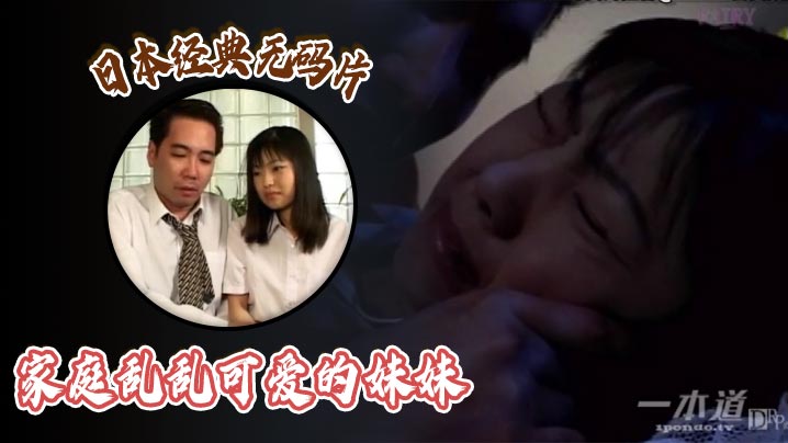 日本经典无码片之家庭乱乱可爱的妹妹<script src=