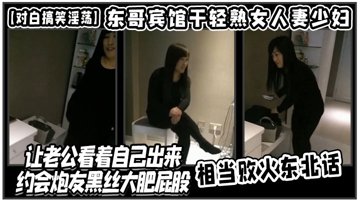 [对白搞笑淫荡]东哥宾馆干轻熟女人妻少妇店让老公看着自己出来约会炮友黑丝大肥屁股相当败火东北话