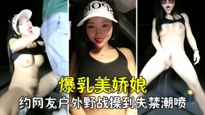 [勾搭撩骚]爆乳美娇娘约网友户外野战，紧张刺激被操到失禁喷尿