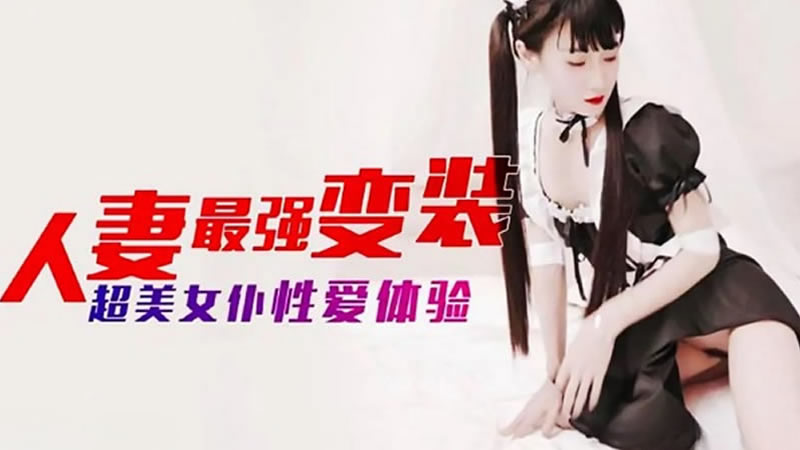 【杏吧原版】【】【人妻最强变装】【】【超美女仆性爱体验】-api