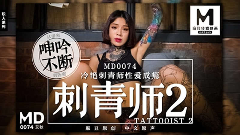 【MD0074】【刺青师2】【艾秋】【冷艳刺青师性爱成瘾 从浴室呻吟不断到卧室】-api