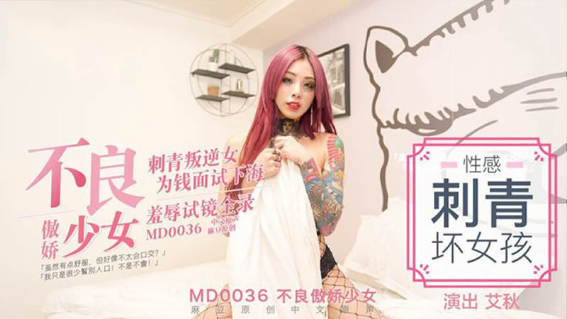 【MD0036】【不良傲娇少女】【艾秋】【刺青叛逆女 为钱面试下海 羞辱试镜全录】-api