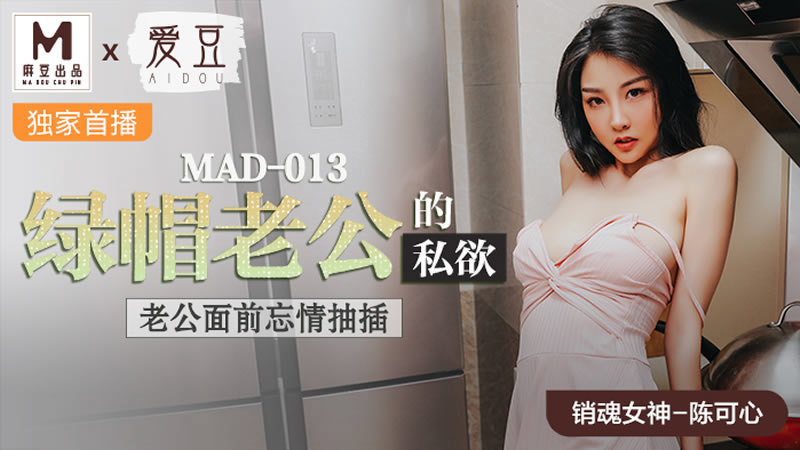 【麻豆傳媒】【愛豆 MAD013】【綠帽老公的私慾】【陳可心】【老公面前忘情抽插】