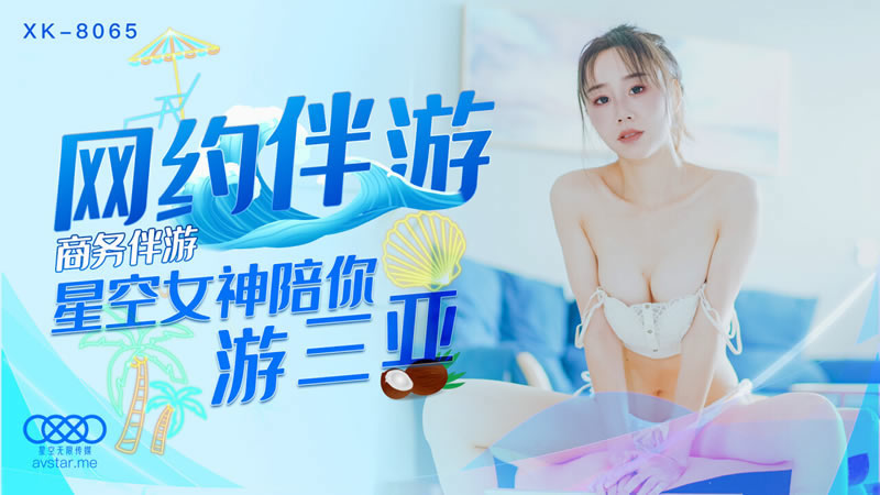 【星空传媒】【XK8065】【网约伴游】【许晴】【商务伴游 星空女神陪你游三亚】-api