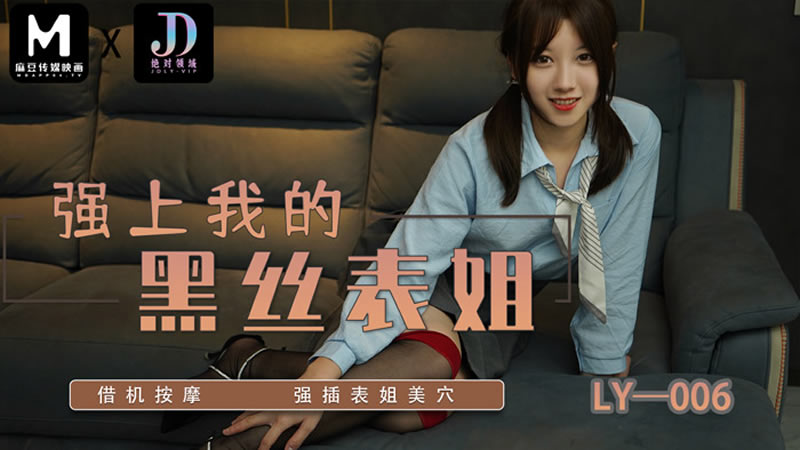 【麻豆传媒】【绝对领域 LY006】【强上我的黑丝表姐】【】【借机按摩 强插表姐美穴】-api