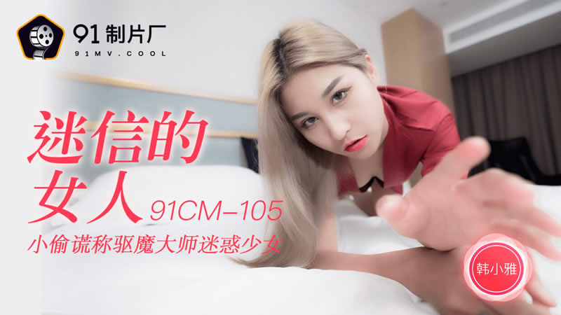 【果冻传媒】【91CM-105】【迷信的女人】【韩小雅】【小偷谎称驱魔大师迷惑少女】-api