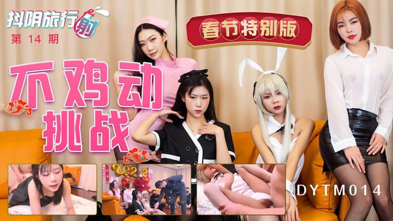 【天美传媒】【DYTM014】【抖阴旅行射第十四期 春节特别版 不鸡动挑战】-api